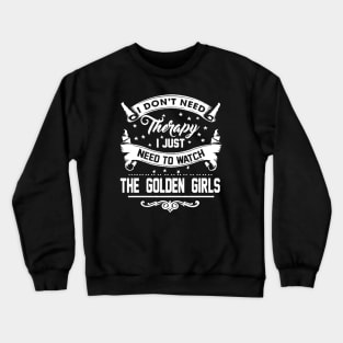 I DONT NEED THERAPY I JUST NEED TO WATCH THE GOLDEN GIRLS Crewneck Sweatshirt